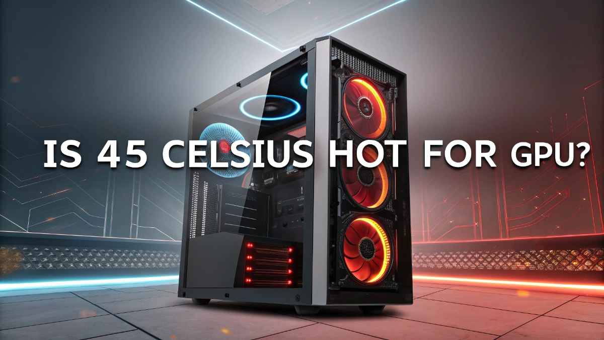 Is 45 Celsius Hot For GPU?